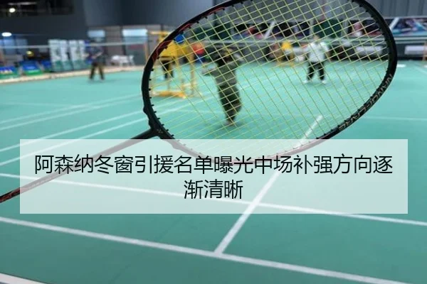 阿森纳冬窗引援名单曝光中场补强方向逐渐清晰